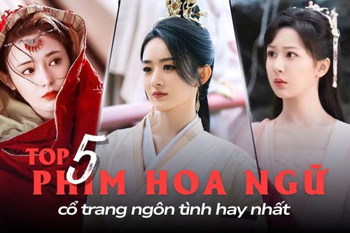 Top 5 phim Hoa ngữ cổ trang ngôn tình hay nhất: Triệu Lệ Dĩnh cứ đóng là hot