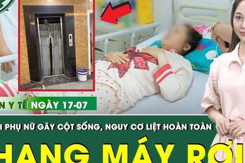 Bản Tin Y Tế 17/7: Người phụ nữ gãy cột sống vì thang máy rơi từ độ cao 4m