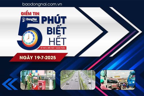 Điểm tin '5 phút biết hết' sáng 19-7: Sẽ khởi công, động thổ, khánh thành 8 dự án tại Đồng Nai nhân dịp kỷ niệm 80 năm Quốc khánh