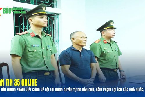 Bản tin 35 Online: Bắt đối tượng Phạm Viết Công về tội lợi dụng quyền tự do dân chủ, xâm phạm lợi ích của nhà nước, cá nhân