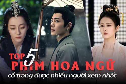 5 phim Hoa ngữ cổ trang có lượng người xem cao nhất: Tiêu Chiến vượt mặt đàn anh