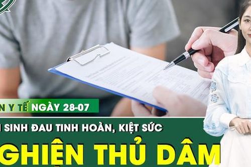 Bản tin Y tế 28/7: 'Tự xử' 4-5 lần/ngày, nam sinh mệt mỏi, đau tinh hoàn âm ỉ