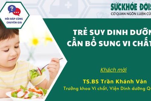 Talk hỏi đáp cùng chuyên gia: Trẻ suy dinh dưỡng cần bổ sung vi chất gì?