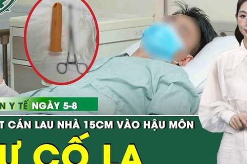 Bản Tin Y Tế 5/8: Nhét cán lau nhà 15 cm vào hậu môn, chàng trai 23 tuổi nhập viện cấp cứu