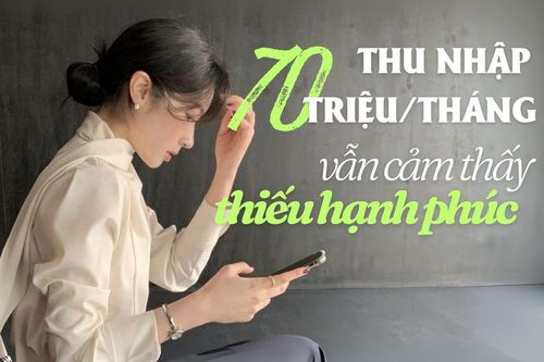 Thu nhập hơn 70 triệu/tháng nhưng vẫn cảm thấy... thiếu hạnh phúc