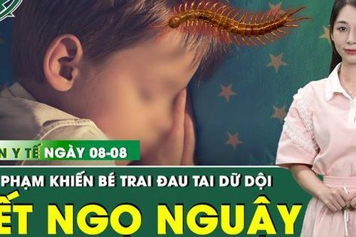 Bản Tin Y Tế 8/8: Rùng mình phát hiện thủ phạm khiến tai bé trai đau dữ dội