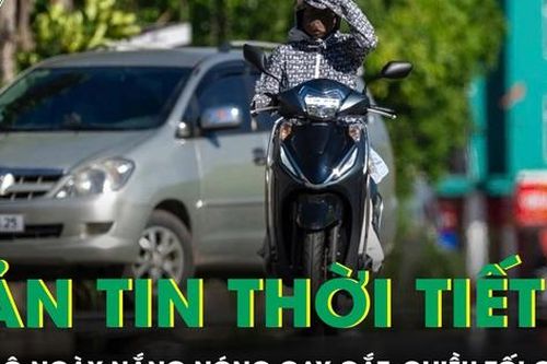 Bản tin thời tiết: Bắc Bộ ngày nắng nóng gay gắt, chiều tối có mưa rào và dông