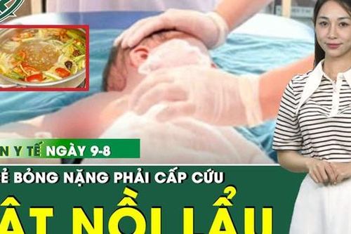 Bản tin Y tế 9/8: Nô đùa khi ăn lẩu, 3 trẻ bỏng nặng phải nhập viện