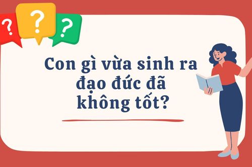 Con gì vừa sinh ra đạo đức đã không tốt?