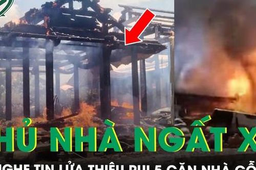 Bị lửa thiêu rụi 5 căn nhà làm bằng gỗ quý, nữ chủ nhân ngất xỉu khi nghe tin