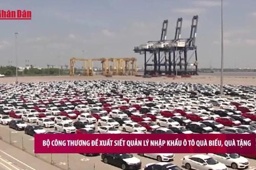 Bộ Công Thương đề xuất siết quản lý nhập khẩu ô tô quà biếu, quà tặng
