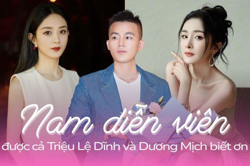 Nam diễn viên khiến cả Triệu Lệ Dĩnh và Dương Mịch biết ơn