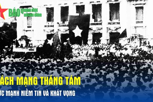 Cách mạng Tháng Tám - Sức mạnh niềm tin và khát vọng