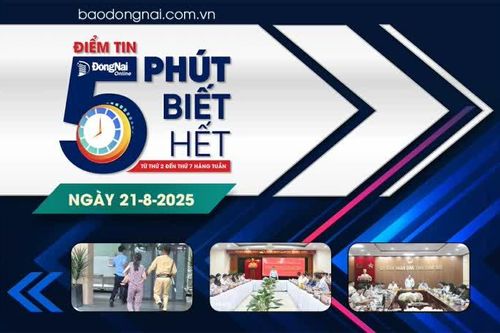 Điểm tin '5 phút biết hết' sáng 21-8: Trước ngày 30-9, phải xây dựng xong bảng giá đất tỉnh Đồng Nai năm 2026