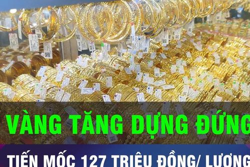 18 GIỜ HÔM NAY: Tăng dựng đứng, vàng tiến sát mốc 127 triệu đồng/lượng