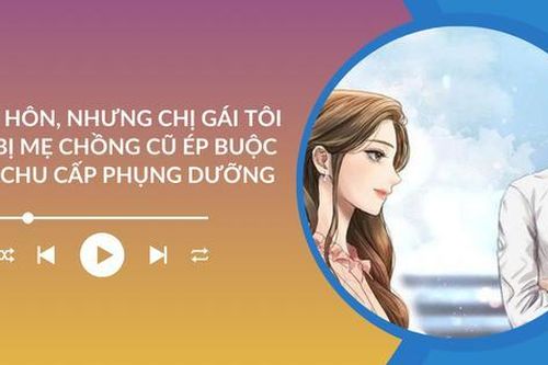 Audio: Đã ly hôn nhưng chị gái tôi vẫn bị mẹ chồng cũ ép buộc phải chu cấp phụng dưỡng