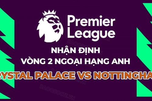 Nhận định, dự đoán tỷ số Crystal Palace vs Nottingham, 20h00 ngày 24/8 - Vòng 2 Ngoại hạng Anh
