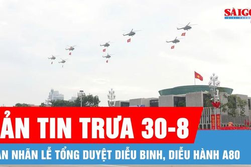 Bản tin trưa 30-8: Những khoảnh khắc lay động hàng triệu trái tim tại tổng duyệt diễu binh, diễu hành A80