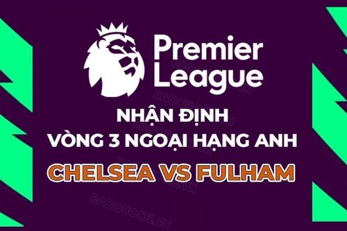 Nhận định, dự đoán tỷ số Chelsea vs Fulham, 18h30 ngày 30/8 - Vòng 3 Ngoại hạng Anh