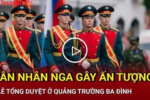 Quân đội Nga gây ấn tượng tại lễ tổng duyệt ở Quảng trường Ba Đình