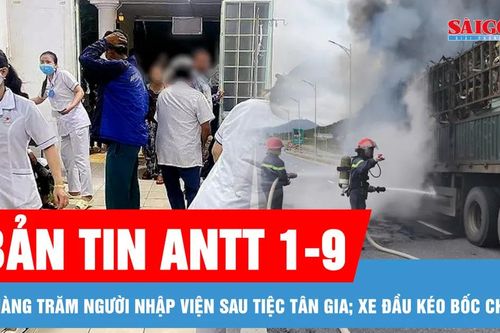 Bản tin ANTT 1-9: Chưa xác định được nguyên nhân vụ hàng trăm người nhập viện sau tiệc tân gia ở Gia Lai; Xe đầu kéo bốc cháy trên cao tốc Hàm Nghi - Vũng Áng