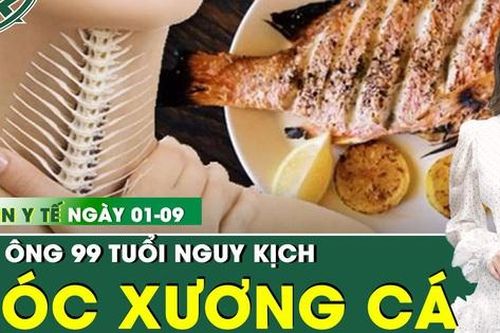 Bản tin Y tế 1/9: Hóc đoạn xương cá 4cm, cụ ông 99 tuổi nguy kịch