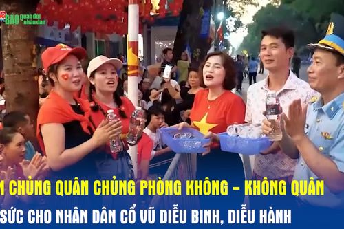 Quân chủng Quân chủng Phòng không - Không quân tiếp sức cho nhân dân cổ vũ diễu binh, diễu hành