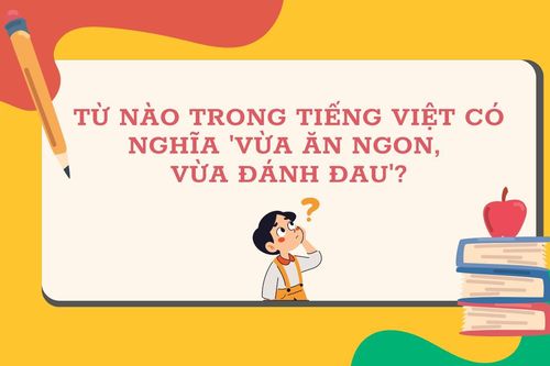Từ nào trong Tiếng Việt mang nghĩa 'vừa ăn ngon, vừa bị đánh đau'?