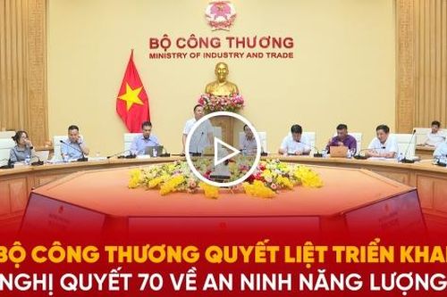 Bộ Công Thương quyết liệt triển khai Nghị quyết 70 về an ninh năng lượng