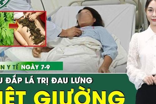 Bản Tin Y Tế 7/9: Đắp thuốc trị đau lưng, người phụ nữ nằm liệt 2 tuần