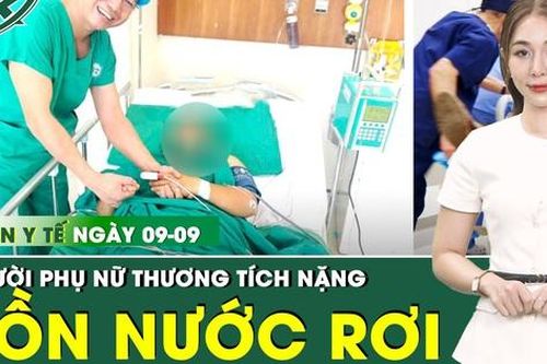 Bản tin Y tế 9/9: Bị bồn chứa nước 1000 lít từ độ cao 4m đổ trúng, người phụ nữ thương tích nặng
