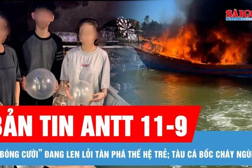 Bản tin ANTT 11-9: Hiểm họa từ trào lưu 'chơi bóng cười' đang len lỏi tàn phá thế hệ trẻ; Lửa bùng phát dữ dội, đốt cháy một tàu cá đang neo đậu trên sông Nhật Lệ