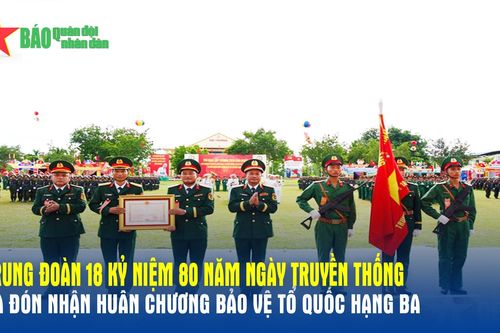 Trung đoàn 18 kỷ niệm 80 năm ngày truyền thống và đón nhận Huân chương Bảo vệ Tổ quốc hạng Ba