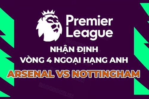 Nhận định, dự đoán tỷ số Arsenal vs Nottingham, 18h30 ngày 13/9 - Vòng 4 Ngoại hạng Anh