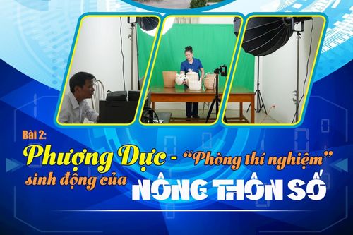 Bài 2: Phượng Dực- 'Phòng thí nghiệm' sinh động của nông thôn số