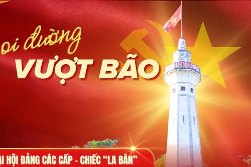 Soi đường vượt bão - Kỳ 1: Đại hội Đảng các cấp - chiếc 'la bàn' định hướng tương lai