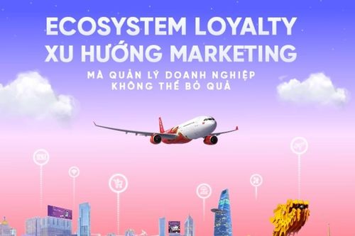 Ecosystem Loyalty - Xu hướng marketing mà quản lý doanh nghiệp không thể bỏ qua