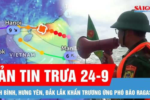 Bản tin trưa 24-9: Ứng phó bão Ragasa, Ninh Bình, Hưng Yên cấm biển, Đắk Lắk khẩn trương thu hoạch lúa
