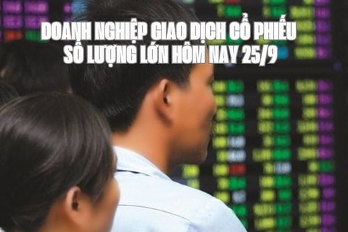Chứng khoán hôm nay 25/9: 8 doanh nghiệp giao dịch cổ phiếu số lượng lớn