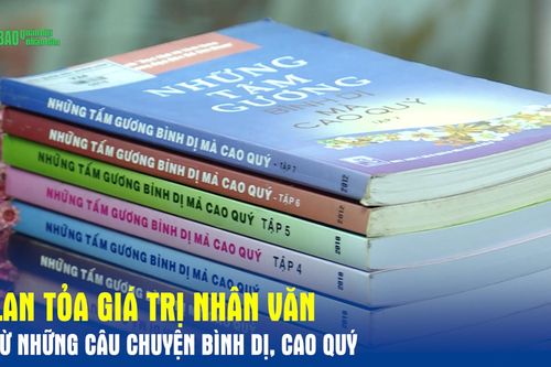 Lan tỏa giá trị nhân văn từ những câu chuyện bình dị, cao quý
