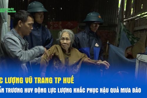 Lực lượng vũ trang TP Huế khẩn trương huy động lực lượng khắc phục hậu quả mưa bão