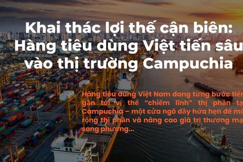 Hàng tiêu dùng Việt tiến sâu vào thị trường Campuchia nhờ lợi thế cận biên