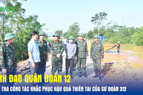 Lãnh đạo Quân đoàn 12 kiểm tra công tác khắc phục hậu quả thiên tai của Sư đoàn 312