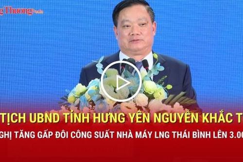 Chủ tịch tỉnh Hưng Yên Nguyễn Khắc Thận kiến nghị tăng gấp đôi công suất Nhà máy LNG Thái Bình lên 3.000 MW
