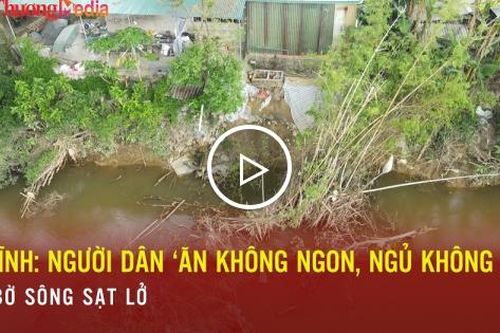 Hà Tĩnh: Người dân 'ăn không ngon, ngủ không yên' bên bờ sông sạt lở