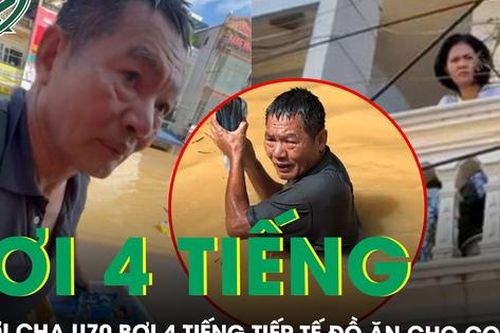 Xúc động: Người cha U70 bơi 4 tiếng giữa dòng nước lũ ở Thái Nguyên, đem đồ ăn tiếp tế cho con gái