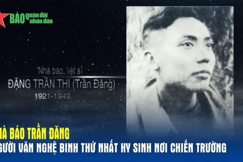 Nhà báo Trần Đăng - Người văn nghệ binh thứ nhất hy sinh nơi chiến trường