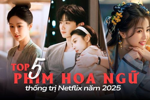 Top 5 phim Hoa ngữ thống trị Netflix 2025: Khó Dỗ Dành là cú hit lớn nhất năm
