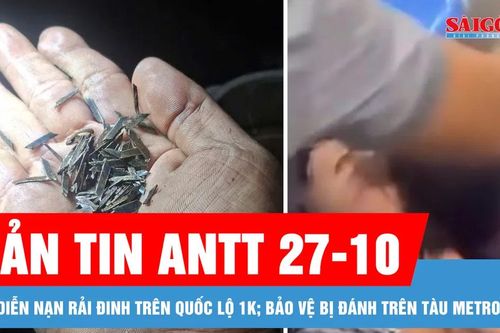 Bản tin ANTT 27-10: Tái diễn nạn rải đinh trên Quốc lộ 1K; Điều tra vụ bảo vệ bị đánh trên tàu Metro số 1