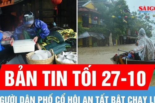 Bản tin tối 27-10: Người dân phố cổ Hội An tất bật chạy lũ; Ứng cứu 6 người mắc kẹt vì mưa lũ